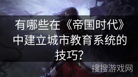 有哪些在《帝国时代》中建立城市教育系统的技巧？
