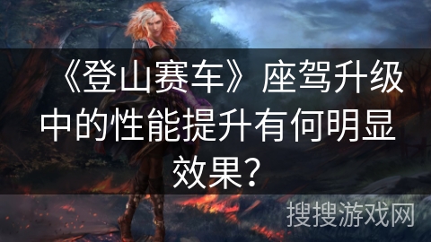 《登山赛车》座驾升级中的性能提升有何明显效果？
