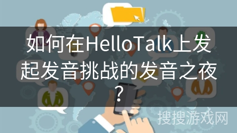 如何在HelloTalk上发起发音挑战的发音之夜？