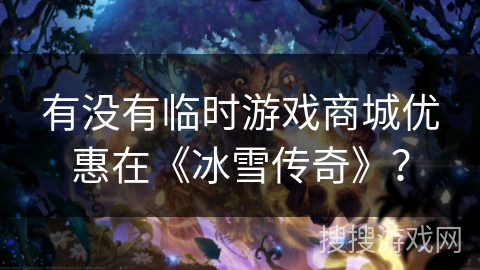 有没有临时游戏商城优惠在《冰雪传奇》？