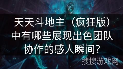 天天斗地主（疯狂版）中有哪些展现出色团队协作的感人瞬间？