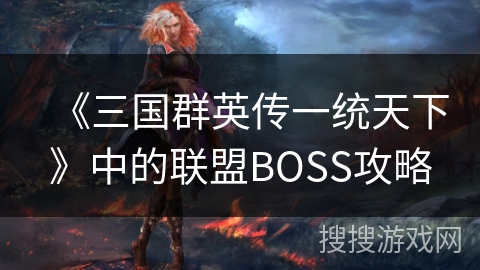 《三国群英传一统天下》中的联盟BOSS攻略 《三国群英传一统天下》中的联盟BOSS攻略