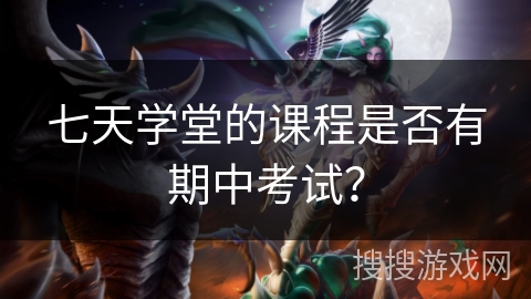 七天学堂的课程是否有期中考试？
