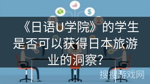 《日语U学院》的学生是否可以获得日本旅游业的洞察？