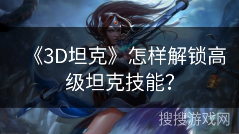 《3D坦克》怎样解锁高级坦克技能？