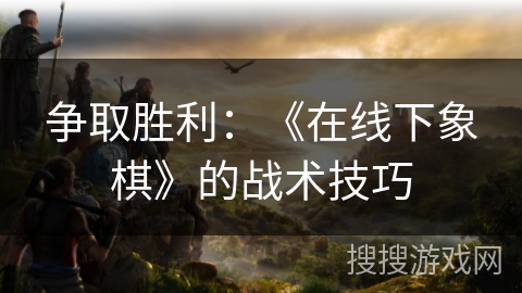 争取胜利：《在线下象棋》的战术技巧