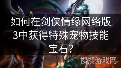 如何在剑侠情缘网络版3中获得特殊宠物技能宝石？