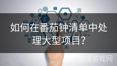 如何在番茄钟清单中处理大型项目? 如何在番茄钟清单中处理大型项目?