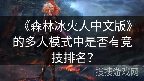 《森林冰火人中文版》的多人模式中是否有竞技排名？