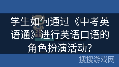 学生如何通过《中考英语通》进行英语口语的角色扮演活动？