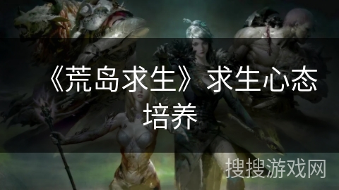 《荒岛求生》求生心态培养