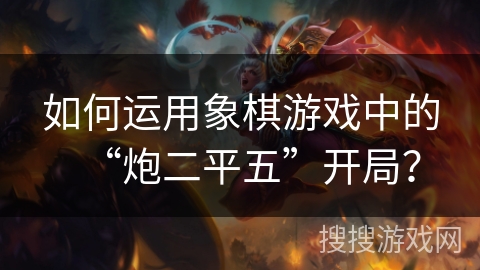 如何运用象棋游戏中的“炮二平五”开局？