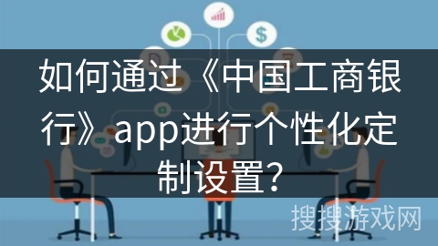 如何通过《中国工商银行》app进行个性化定制设置？