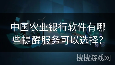 中国农业银行软件有哪些提醒服务可以选择? 中国农业银行软件有哪些提醒服务可以选择?