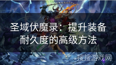 圣域伏魔录：提升装备耐久度的高级方法