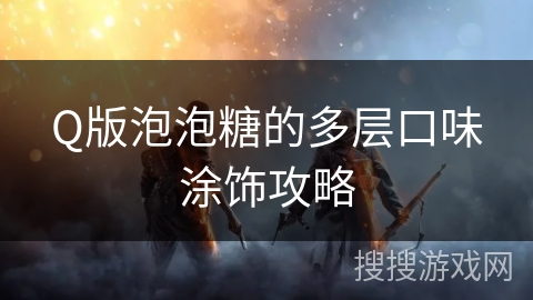 Q版泡泡糖的多层口味涂饰攻略