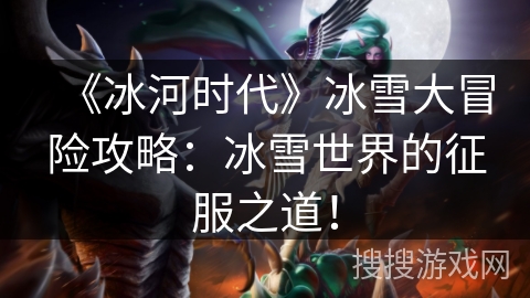 《冰河时代》冰雪大冒险攻略：冰雪世界的征服之道！