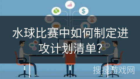 水球比赛中如何制定进攻计划清单？