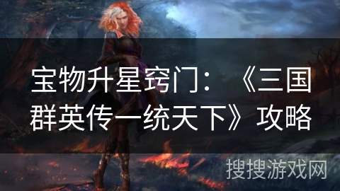 宝物升星窍门：《三国群英传一统天下》攻略