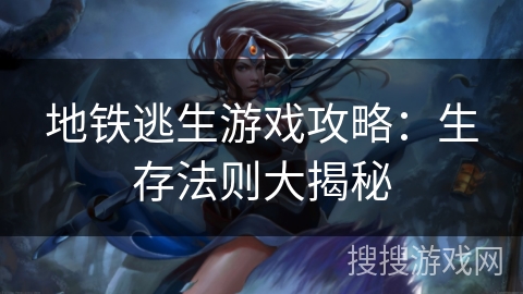 地铁逃生游戏攻略：生存法则大揭秘