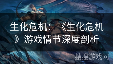 生化危机：《生化危机》游戏情节深度剖析