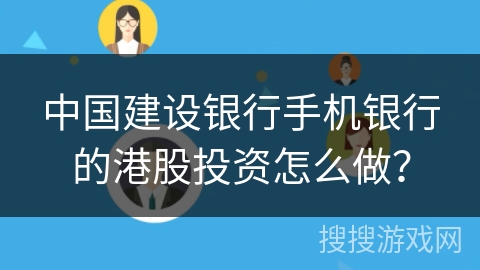 中国建设银行手机银行的港股投资怎么做？