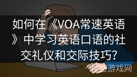 如何在《VOA常速英语》中学习英语口语的社交礼仪和交际技巧？