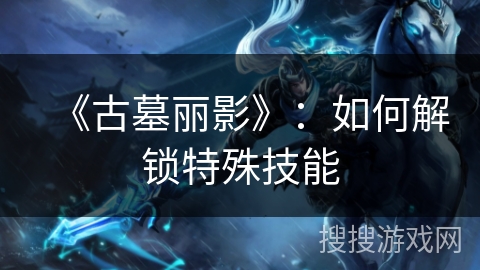 《古墓丽影》：如何解锁特殊技能