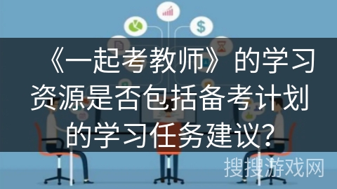 《一起考教师》的学习资源是否包括备考计划的学习任务建议？