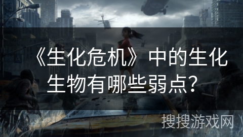 《生化危机》中的生化生物有哪些弱点？