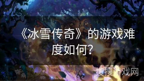 《冰雪传奇》的游戏难度如何？