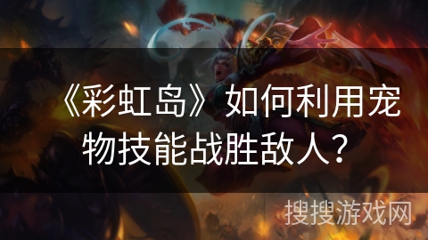 《彩虹岛》如何利用宠物技能战胜敌人？