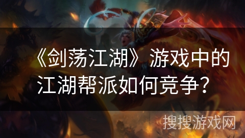 《剑荡江湖》游戏中的江湖帮派如何竞争？