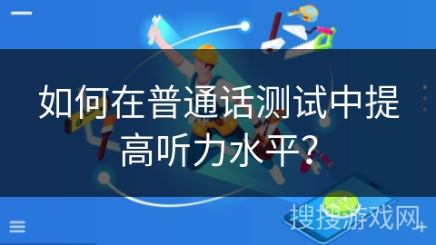 如何在普通话测试中提高听力水平？