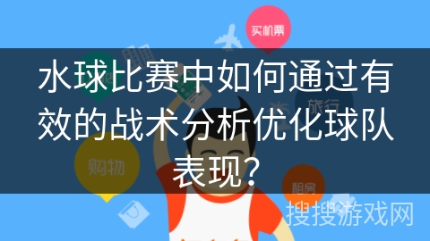 水球比赛中如何通过有效的战术分析优化球队表现？