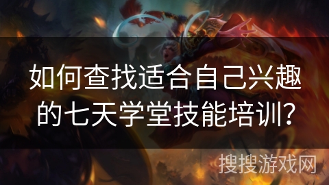 如何查找适合自己兴趣的七天学堂技能培训？