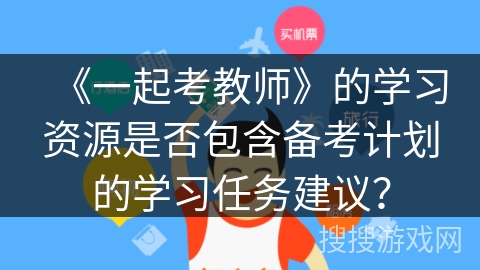 《一起考教师》的学习资源是否包含备考计划的学习任务建议？