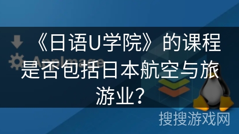 《日语U学院》的课程是否包括日本航空与旅游业? 《日语U学院》的课程是否包括日本航空与旅游业?