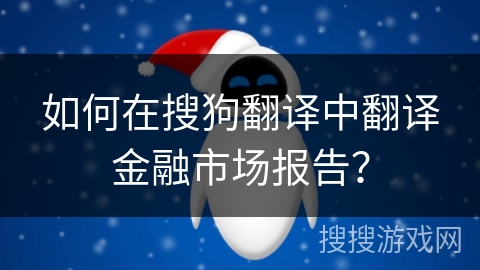 如何在搜狗翻译中翻译金融市场报告？
