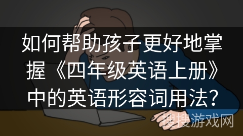 如何帮助孩子更好地掌握《四年级英语上册》中的英语形容词用法？