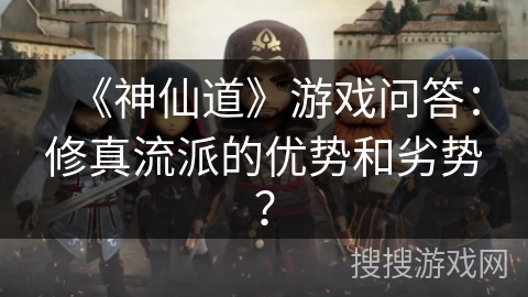 《神仙道》游戏问答：修真流派的优势和劣势？