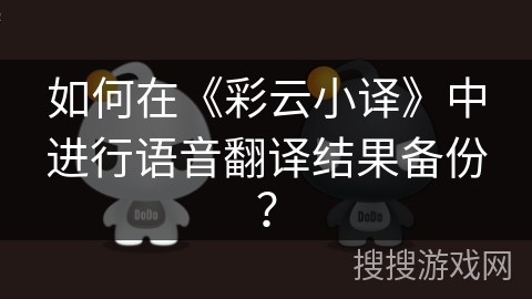 如何在《彩云小译》中进行语音翻译结果备份？
