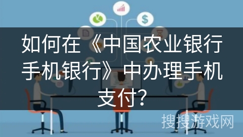 如何在《中国农业银行手机银行》中办理手机支付? 如何在《中国农业银行手机银行》中办理手机支付?