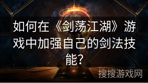 如何在《剑荡江湖》游戏中加强自己的剑法技能？