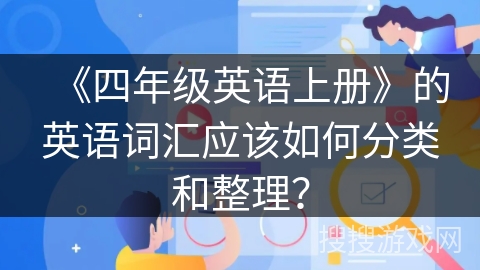 《四年级英语上册》的英语词汇应该如何分类和整理？