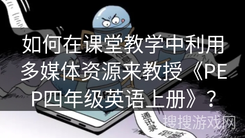 如何在课堂教学中利用多媒体资源来教授《PEP四年级英语上册》？