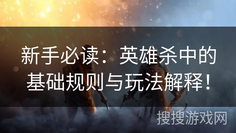 新手必读：英雄杀中的基础规则与玩法解释！