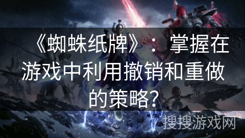 《蜘蛛纸牌》：掌握在游戏中利用撤销和重做的策略？