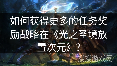 如何获得更多的任务奖励战略在《光之圣境放置次元》？
