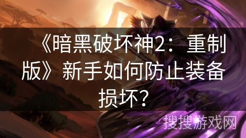 《暗黑破坏神2：重制版》新手如何防止装备损坏？